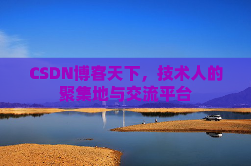 CSDN博客天下,技术人的聚集地与交流平台