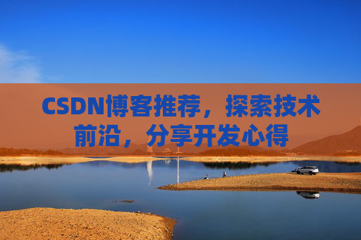 CSDN博客推荐,探索技术前沿,分享开发心得